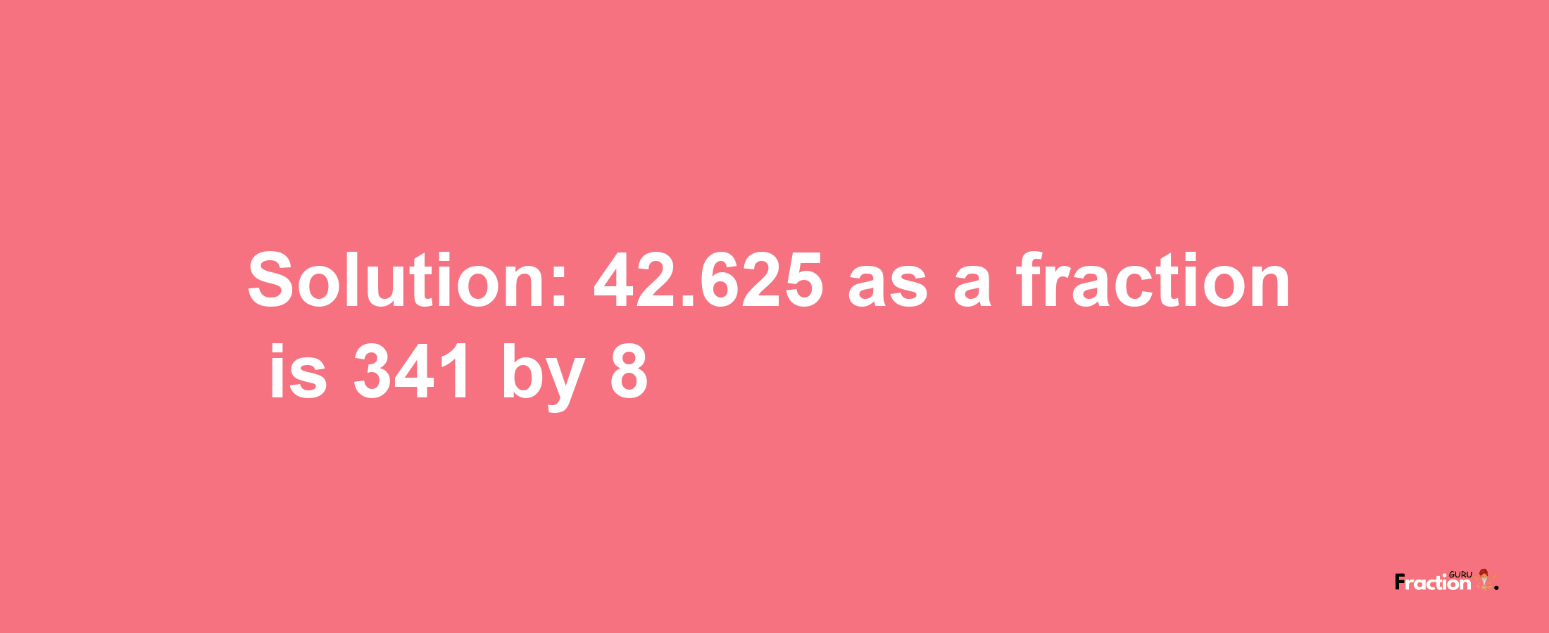 Solution:42.625 as a fraction is 341/8