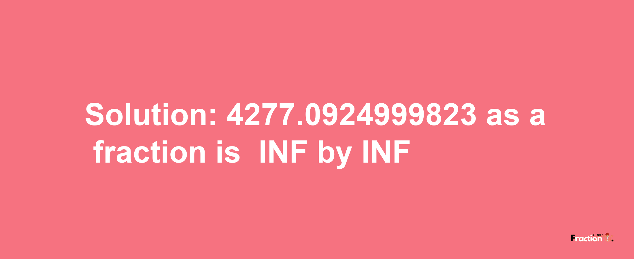 Solution:-4277.0924999823 as a fraction is -INF/INF