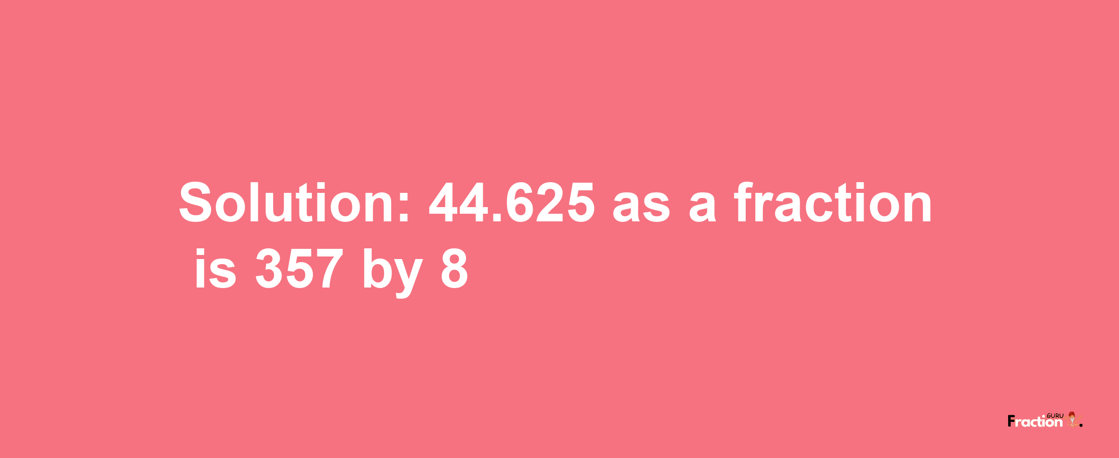 Solution:44.625 as a fraction is 357/8