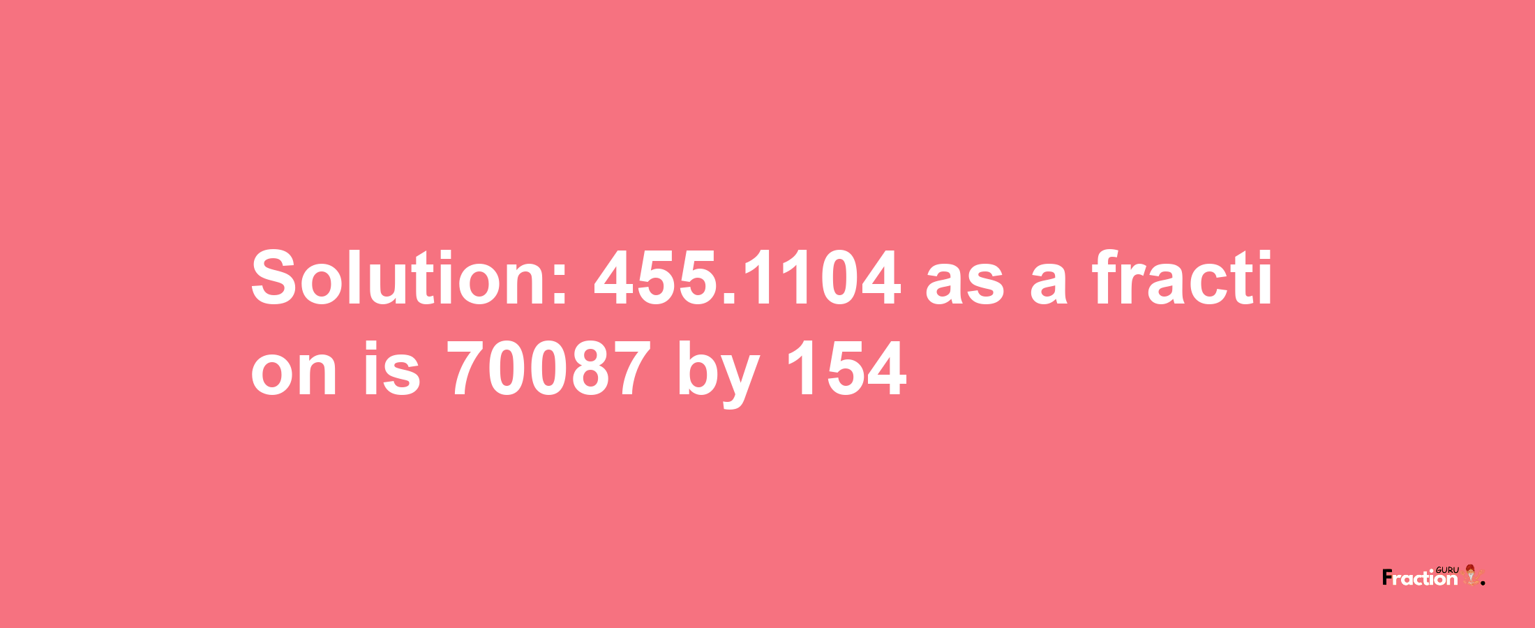 Solution:455.1104 as a fraction is 70087/154