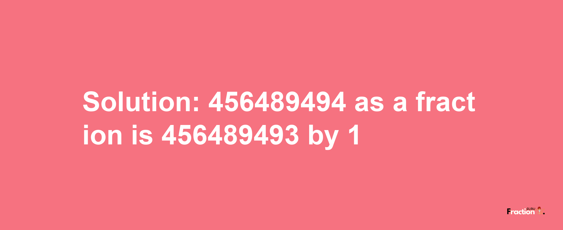 Solution:456489494 as a fraction is 456489493/1