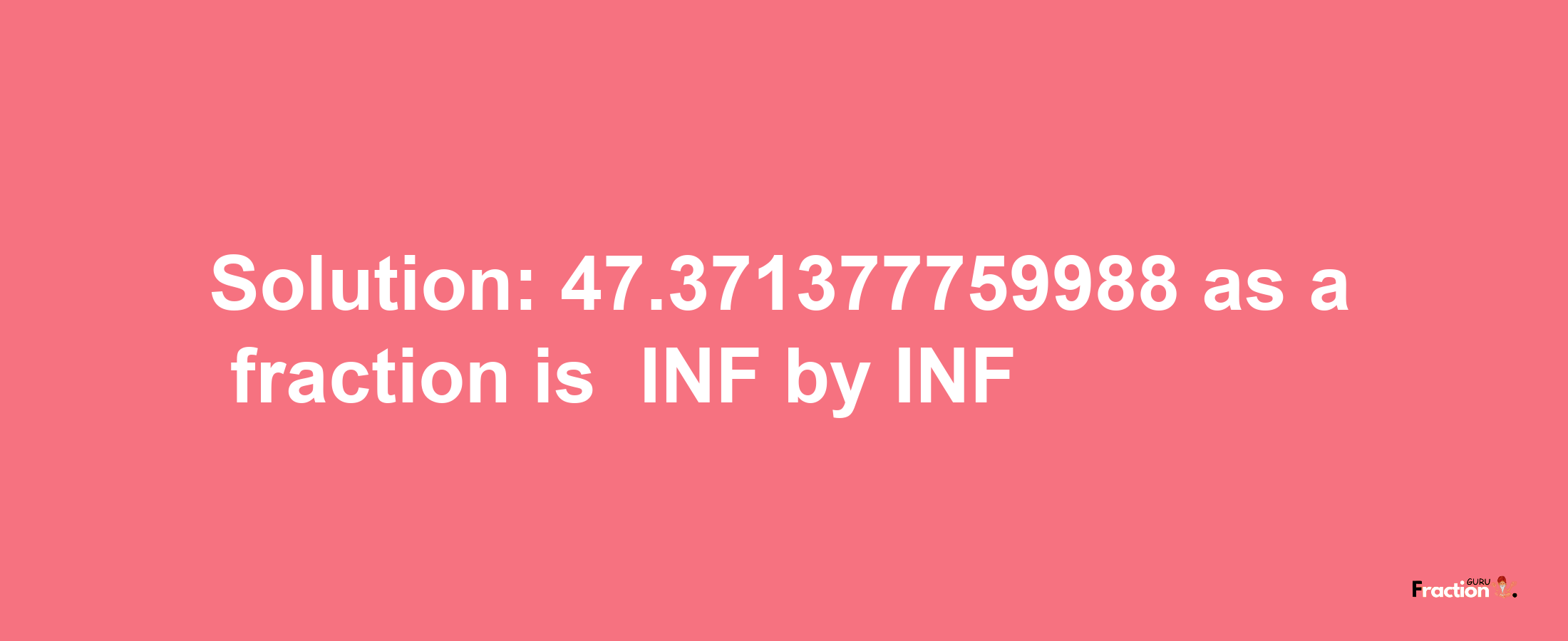 Solution:-47.371377759988 as a fraction is -INF/INF