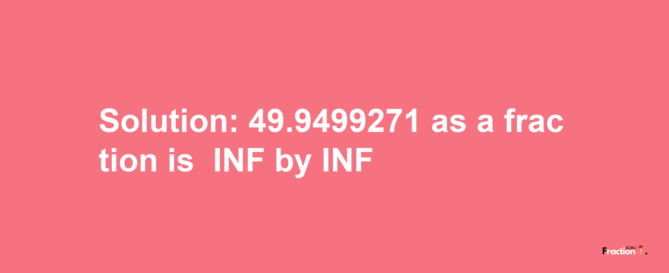 Solution:-49.9499271 as a fraction is -INF/INF