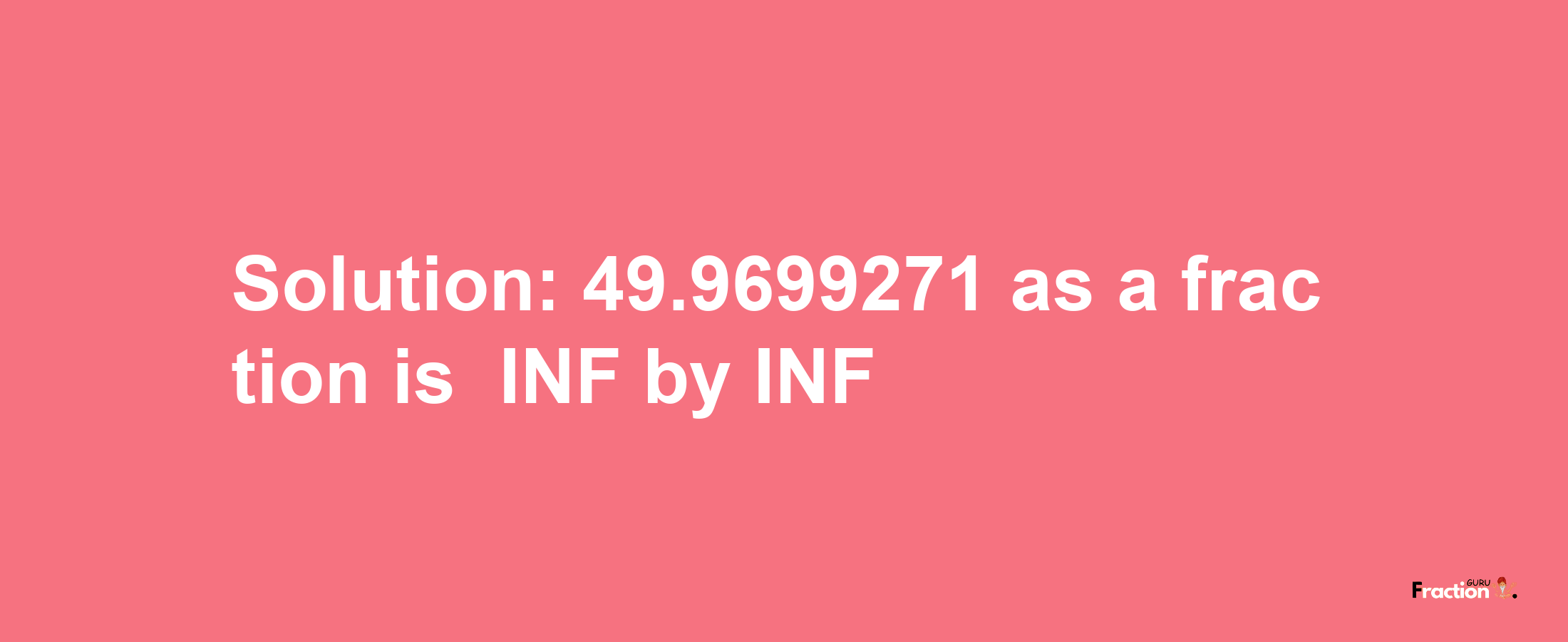 Solution:-49.9699271 as a fraction is -INF/INF