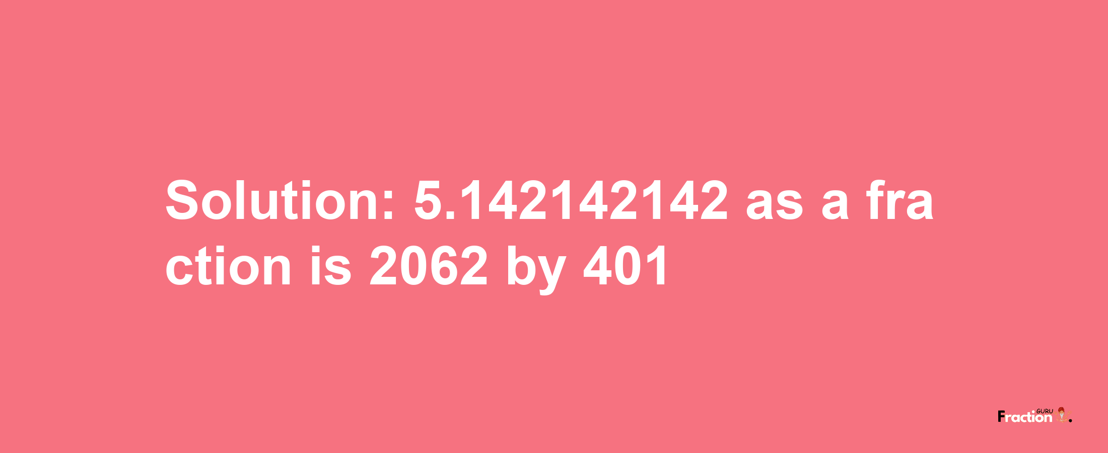 Solution:5.142142142 as a fraction is 2062/401