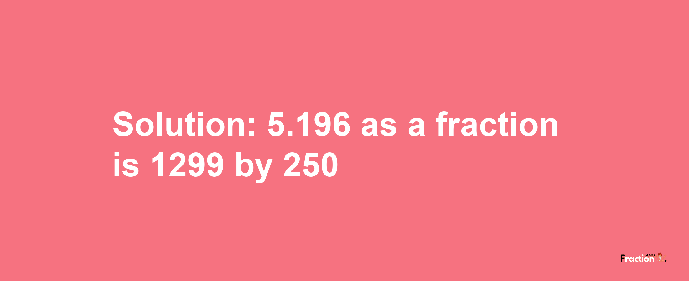 Solution:5.196 as a fraction is 1299/250