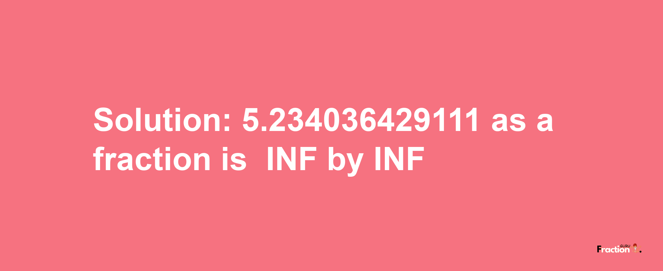 Solution:-5.234036429111 as a fraction is -INF/INF