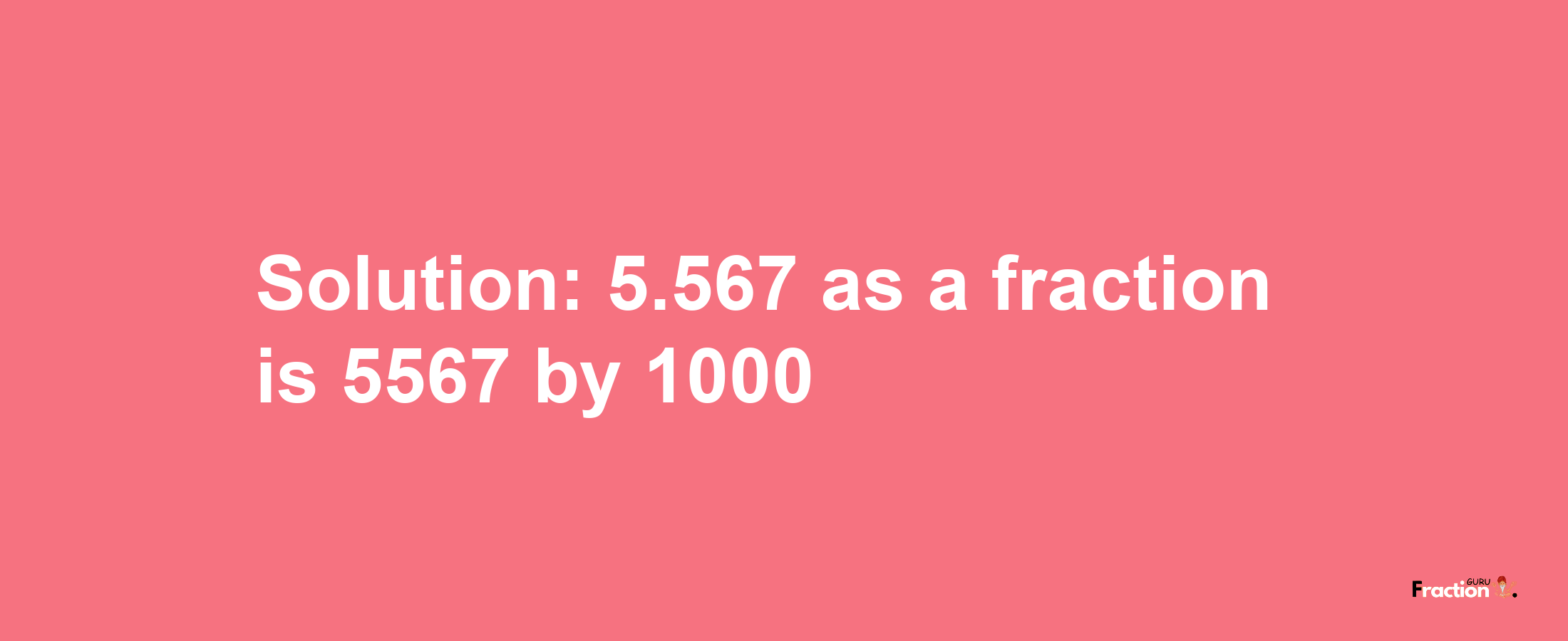 Solution:5.567 as a fraction is 5567/1000