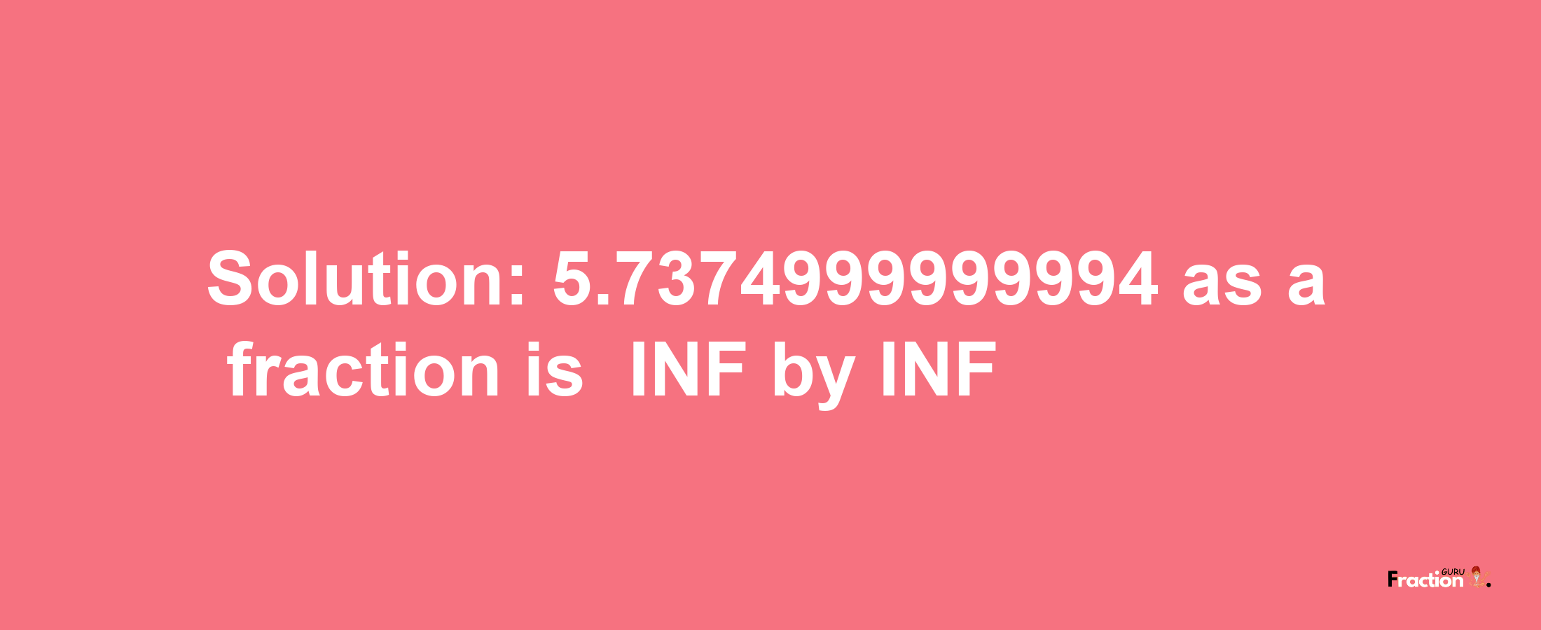 Solution:-5.7374999999994 as a fraction is -INF/INF