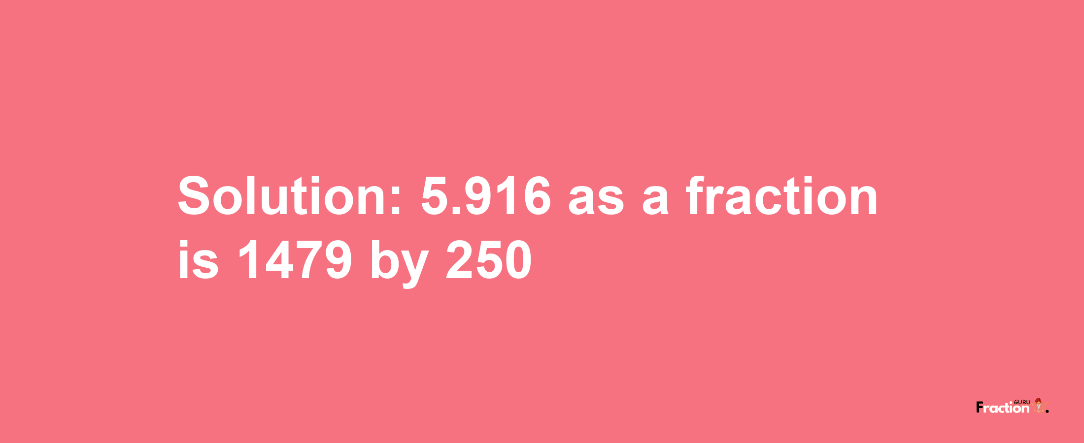 Solution:5.916 as a fraction is 1479/250