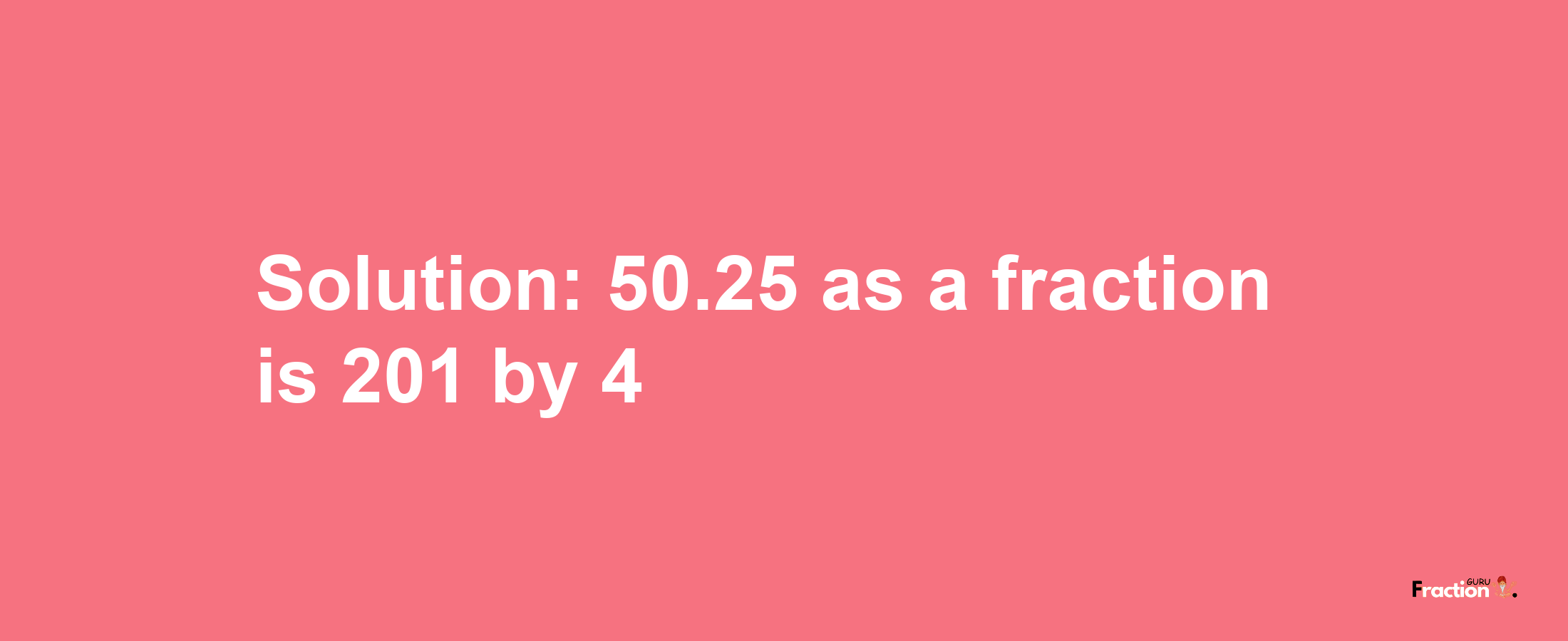 Solution:50.25 as a fraction is 201/4