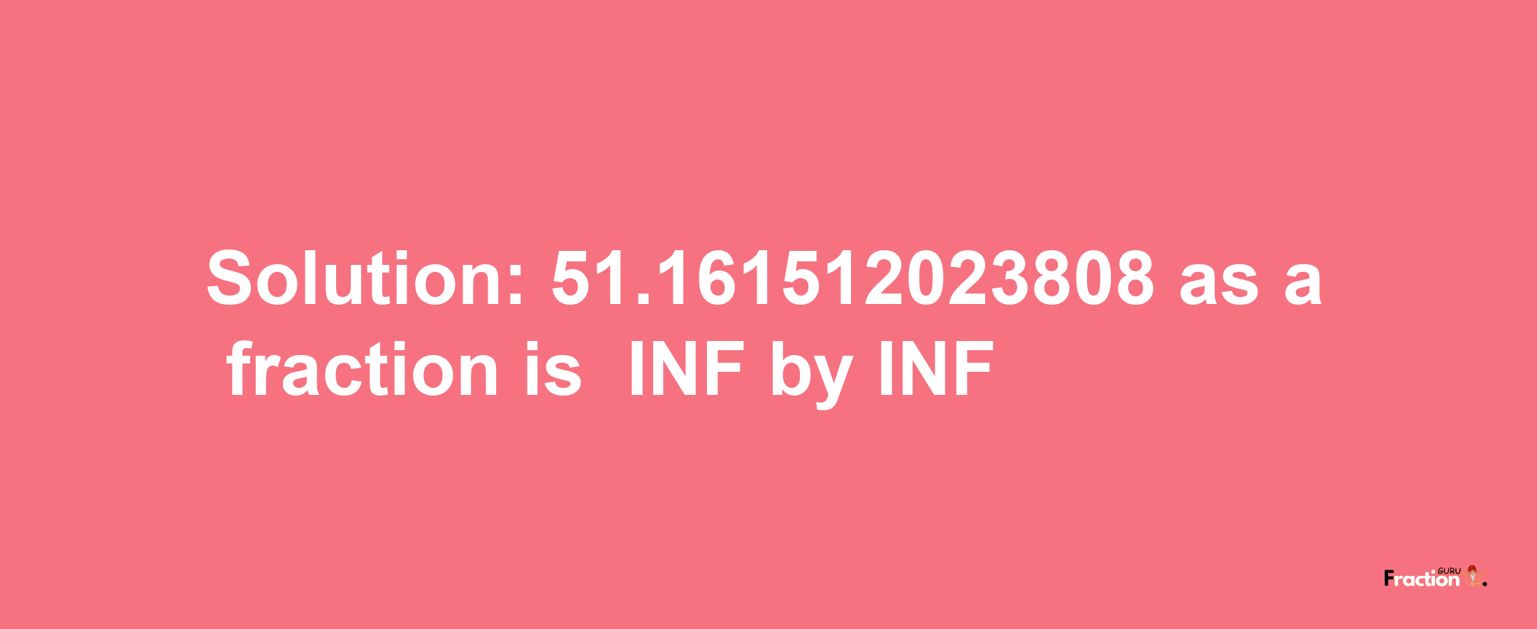 Solution:-51.161512023808 as a fraction is -INF/INF