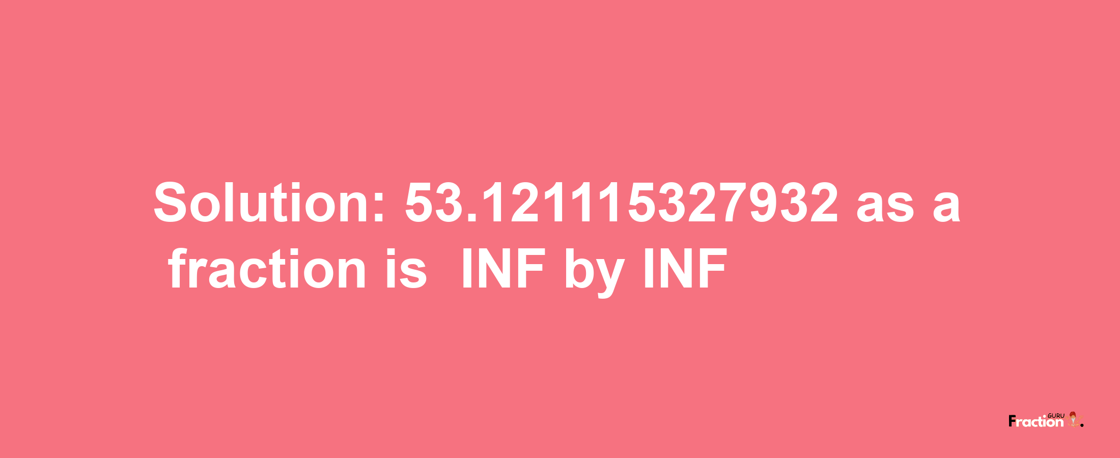 Solution:-53.121115327932 as a fraction is -INF/INF