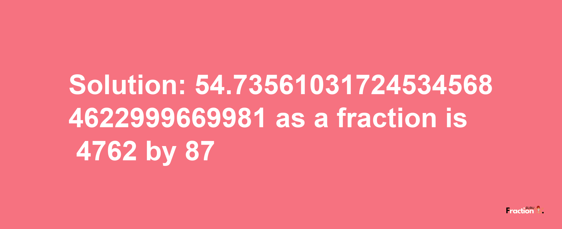 Solution:54.735610317245345684622999669981 as a fraction is 4762/87