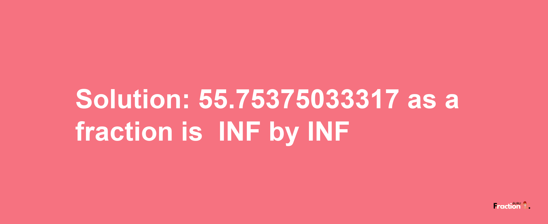 Solution:-55.75375033317 as a fraction is -INF/INF