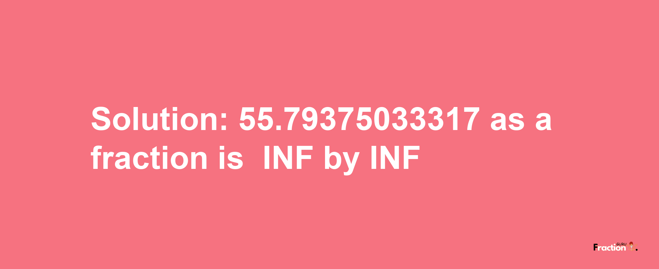 Solution:-55.79375033317 as a fraction is -INF/INF