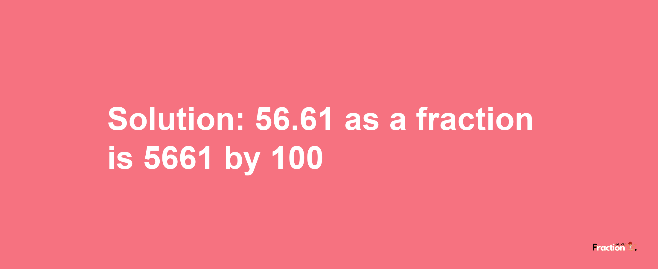 Solution:56.61 as a fraction is 5661/100