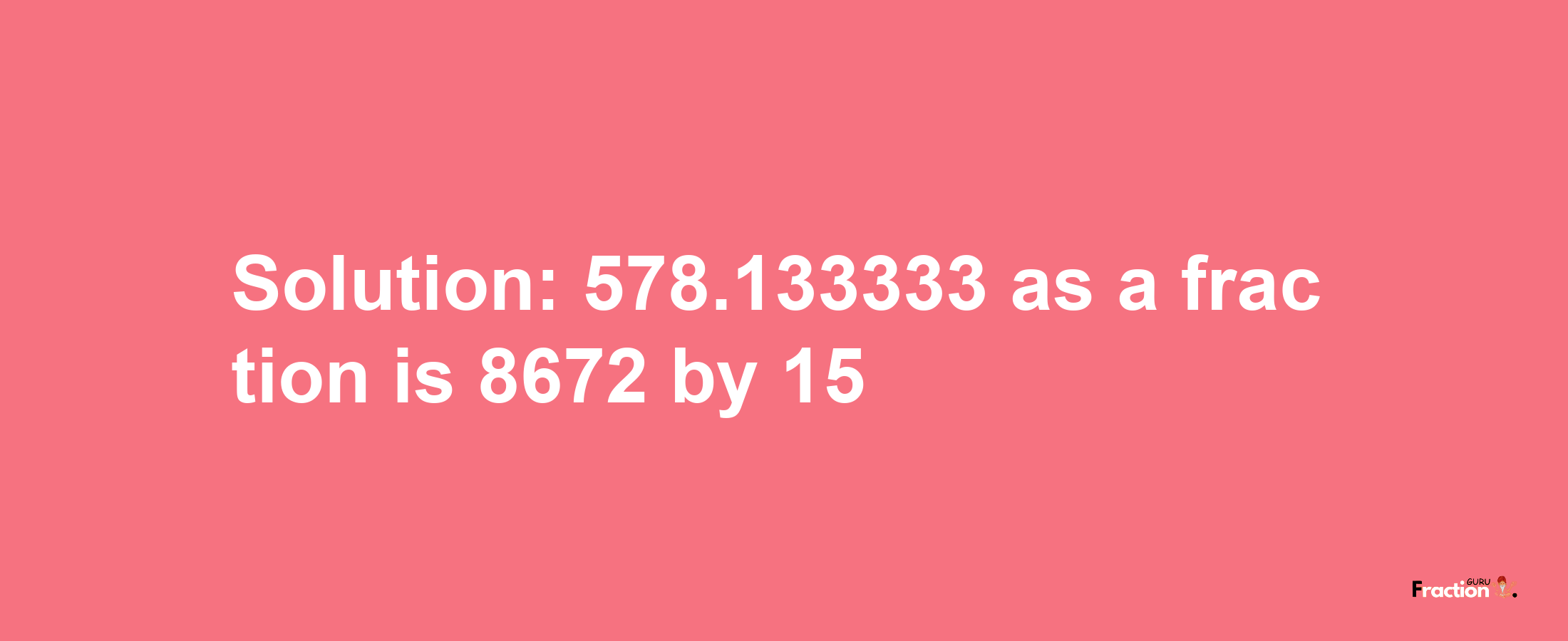 Solution:578.133333 as a fraction is 8672/15