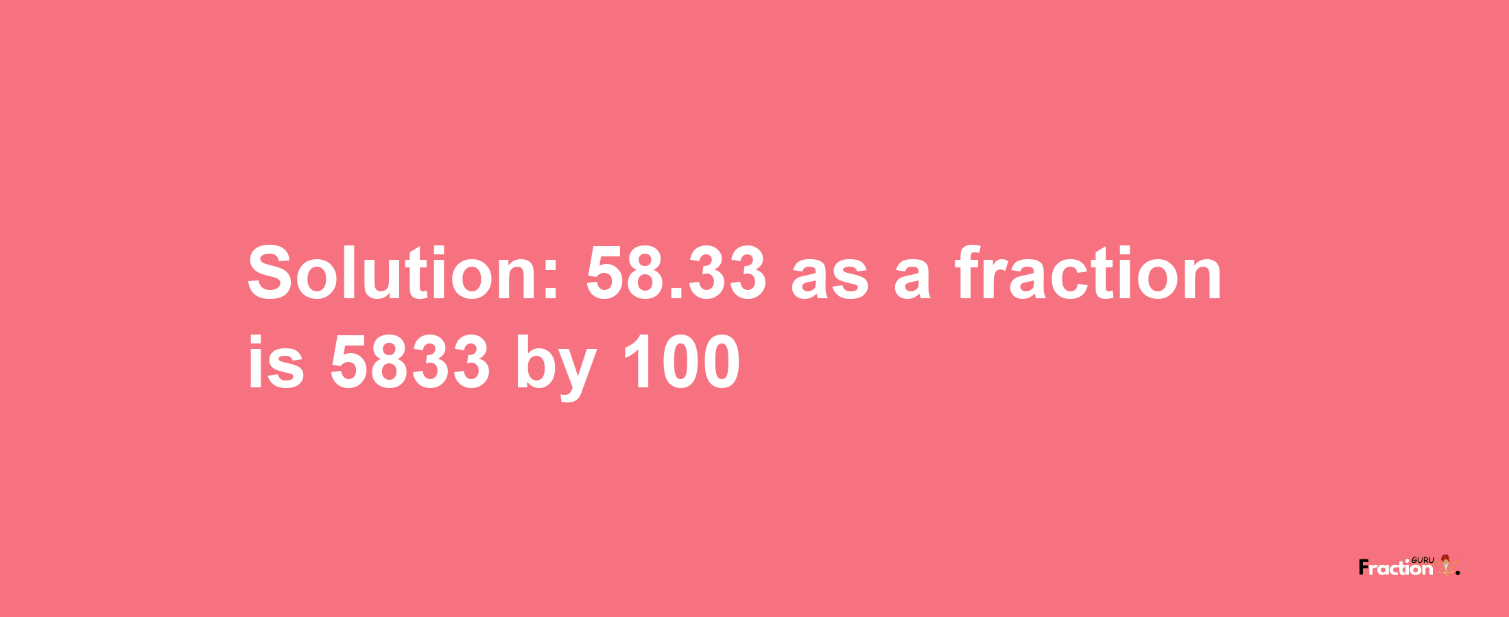 Solution:58.33 as a fraction is 5833/100