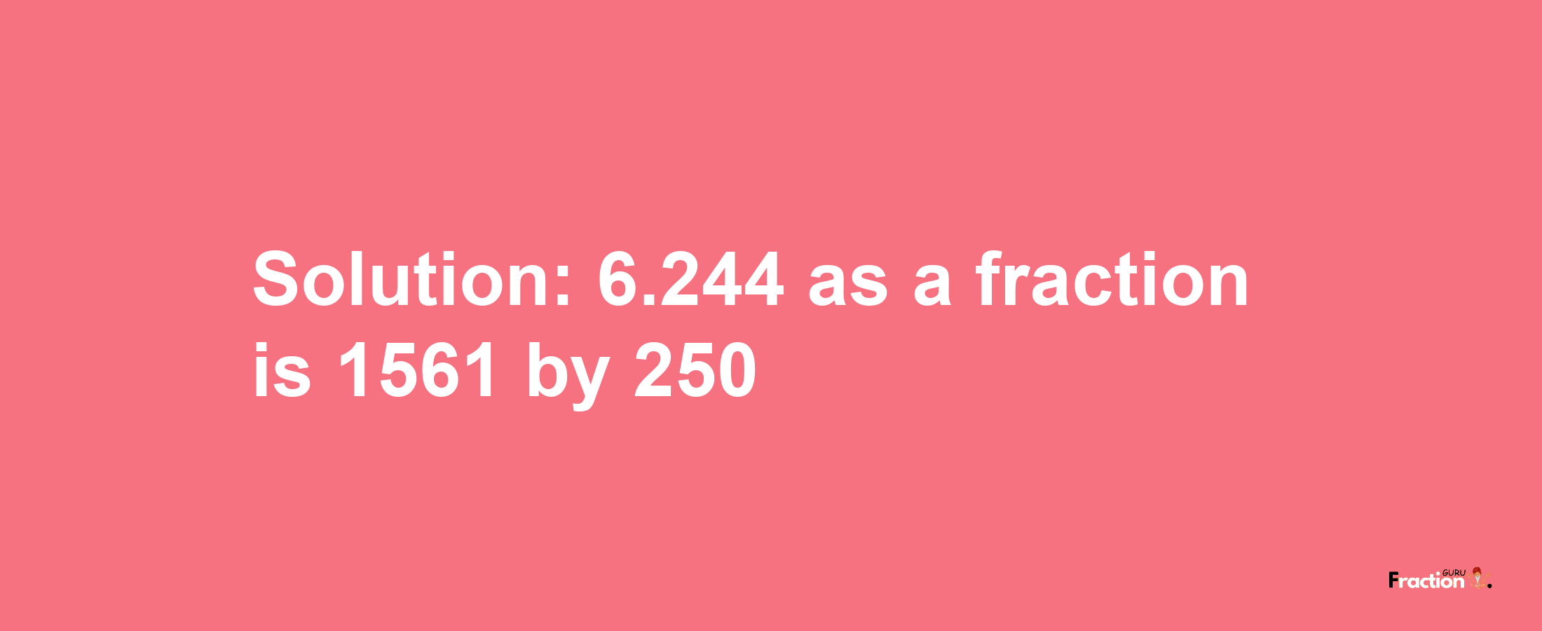 Solution:6.244 as a fraction is 1561/250