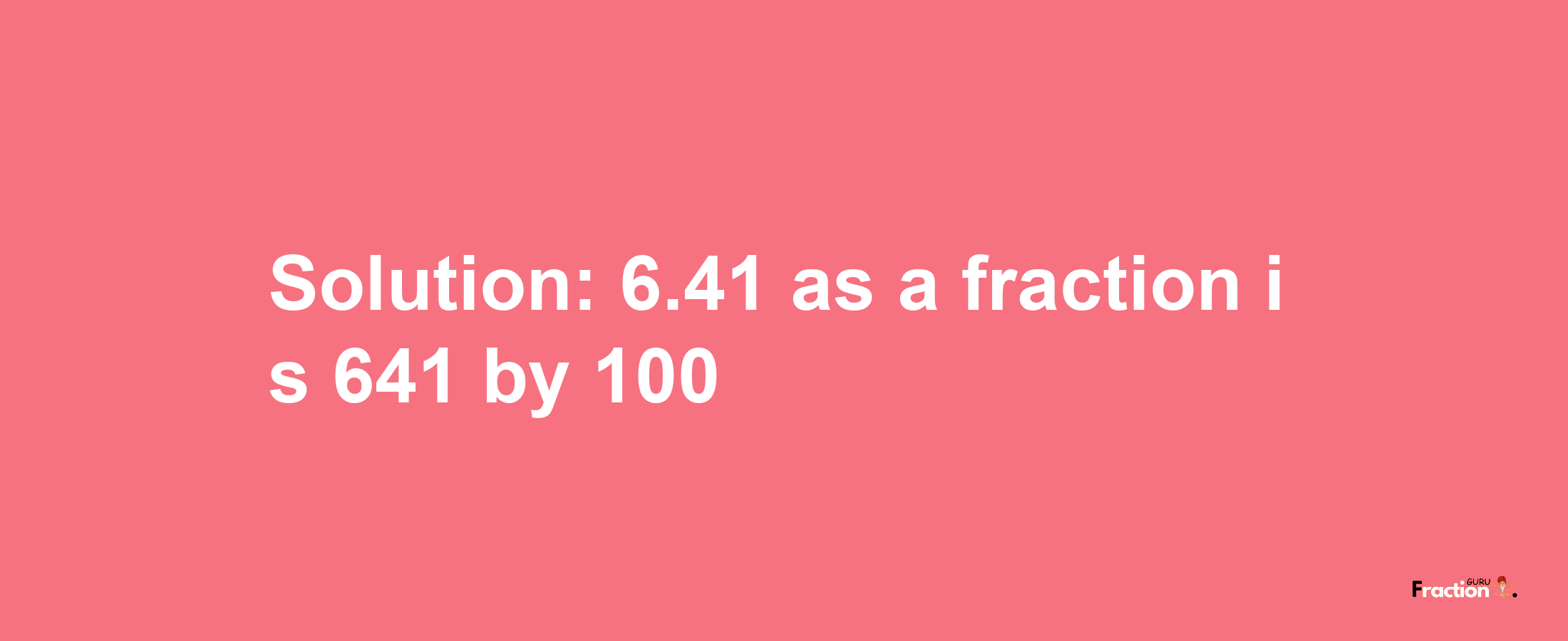 Solution:6.41 as a fraction is 641/100