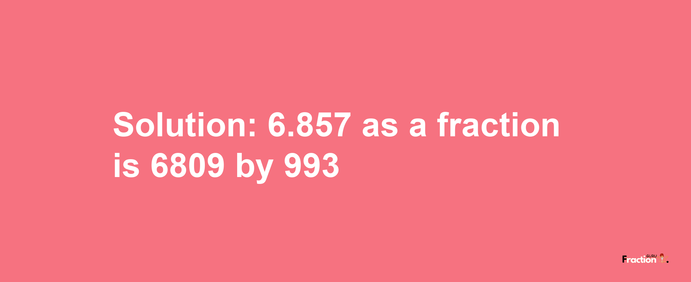 Solution:6.857 as a fraction is 6809/993