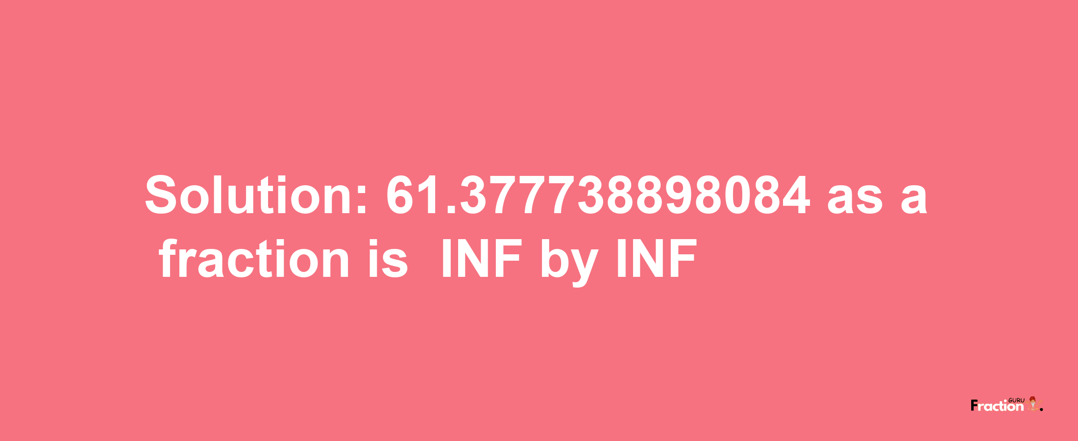 Solution:-61.377738898084 as a fraction is -INF/INF