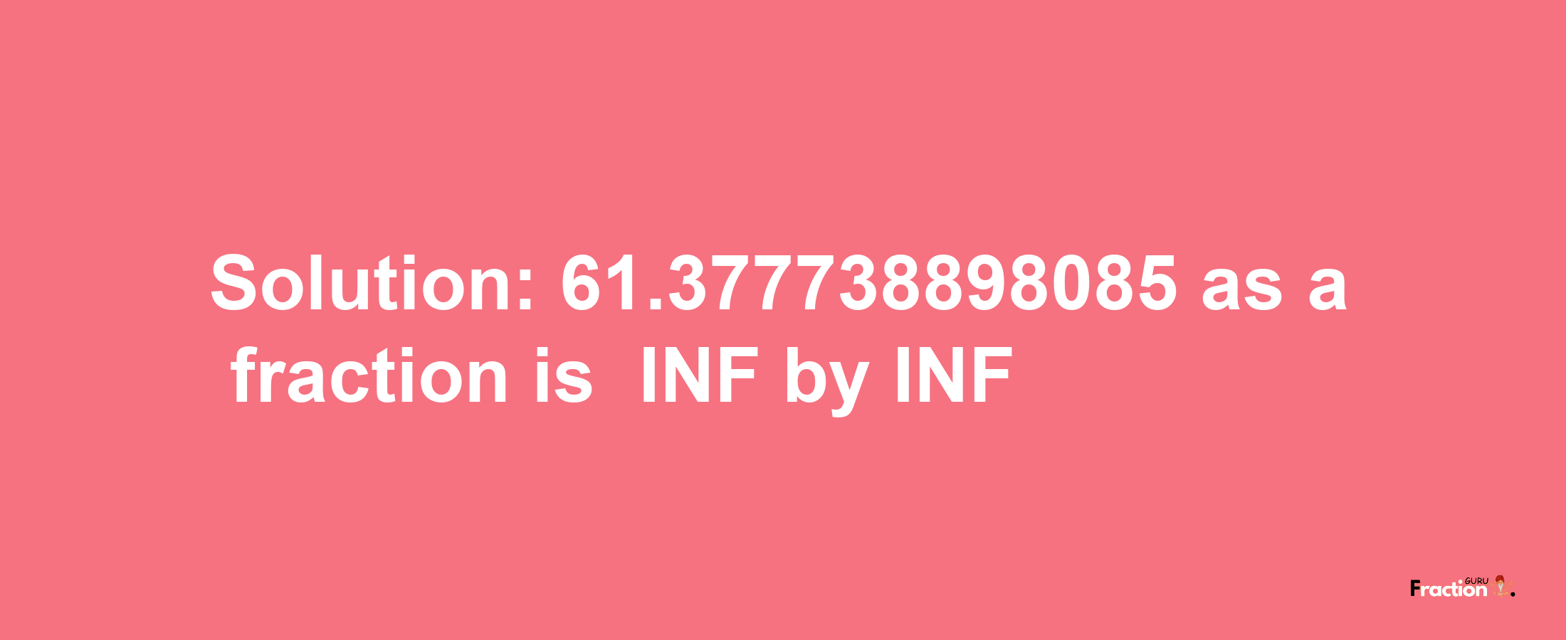 Solution:-61.377738898085 as a fraction is -INF/INF