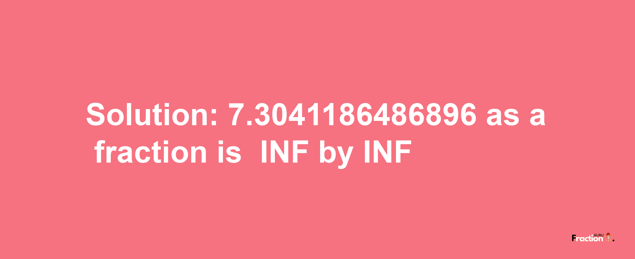 Solution:-7.3041186486896 as a fraction is -INF/INF