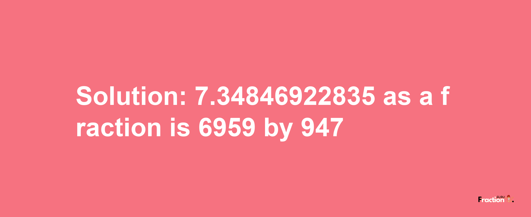 Solution:7.34846922835 as a fraction is 6959/947