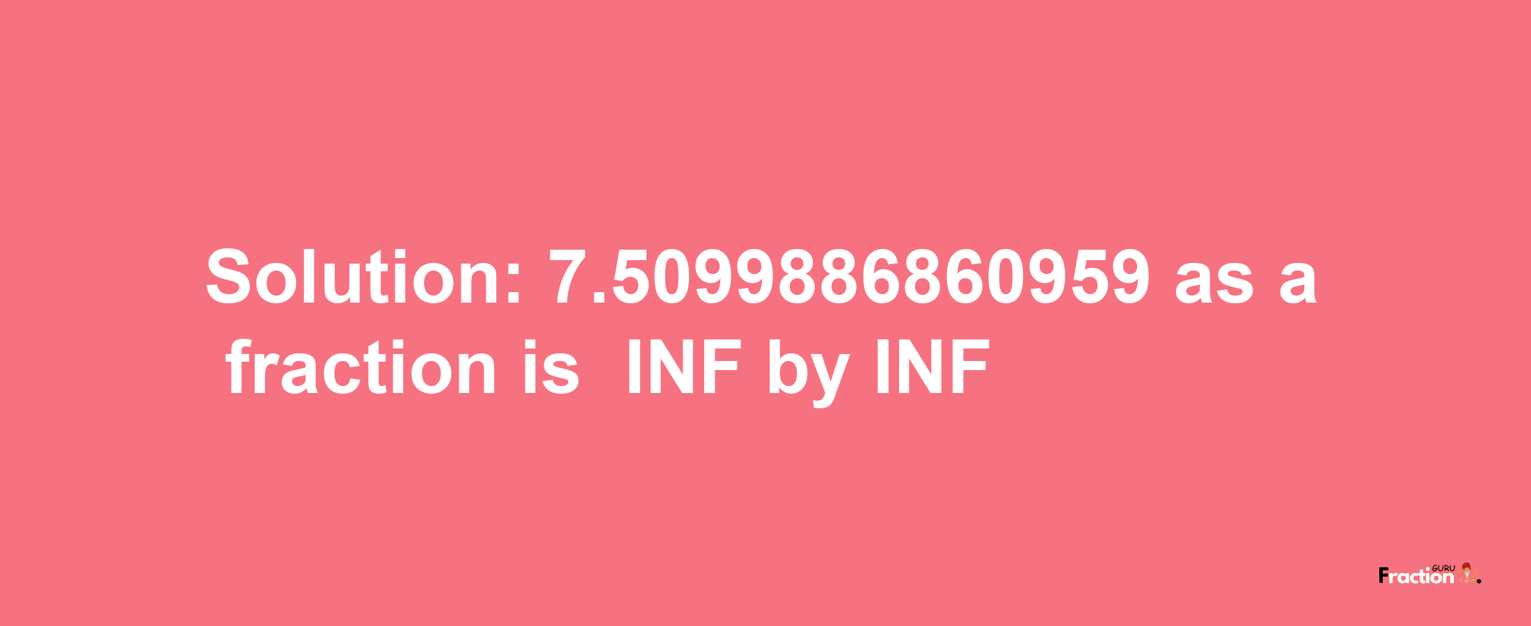 Solution:-7.5099886860959 as a fraction is -INF/INF