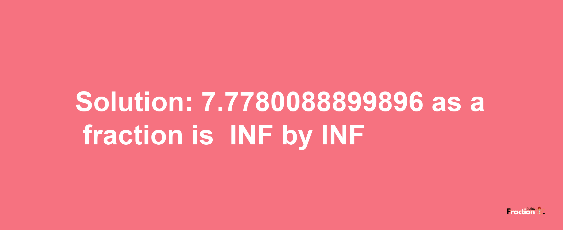 Solution:-7.7780088899896 as a fraction is -INF/INF