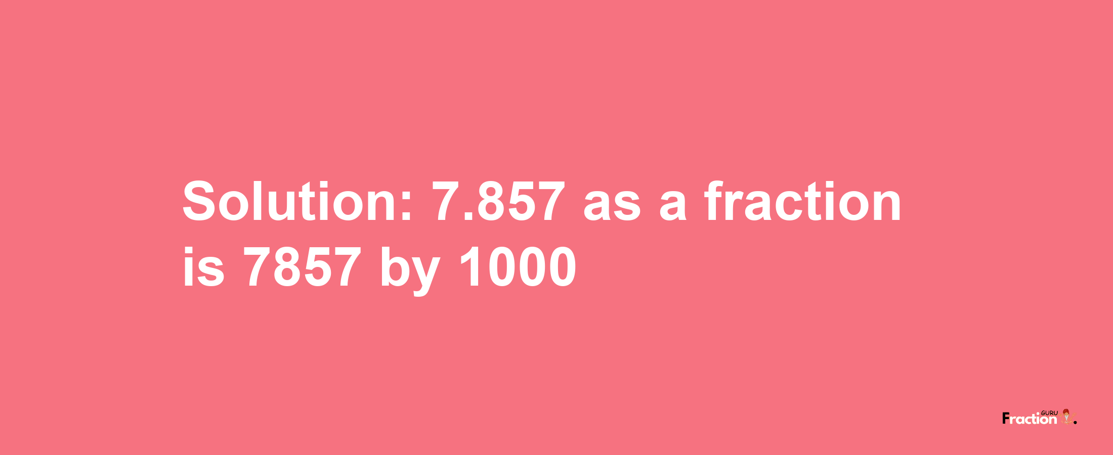 Solution:7.857 as a fraction is 7857/1000