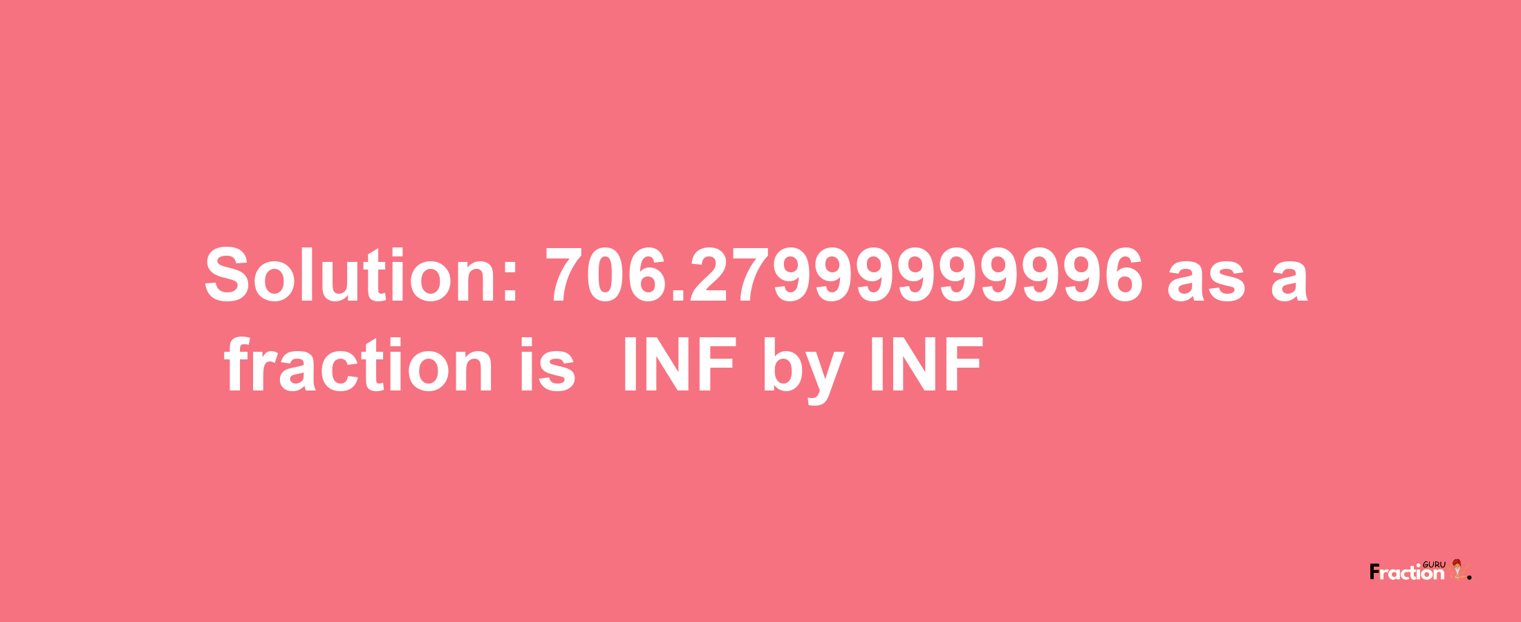 Solution:-706.27999999996 as a fraction is -INF/INF