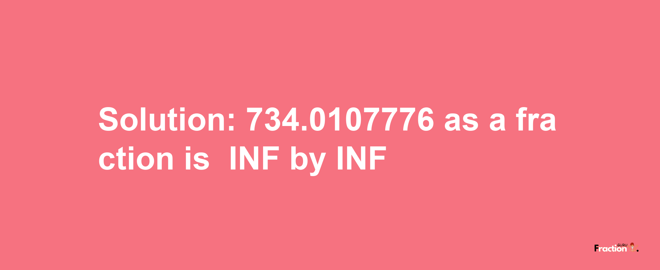 Solution:-734.0107776 as a fraction is -INF/INF