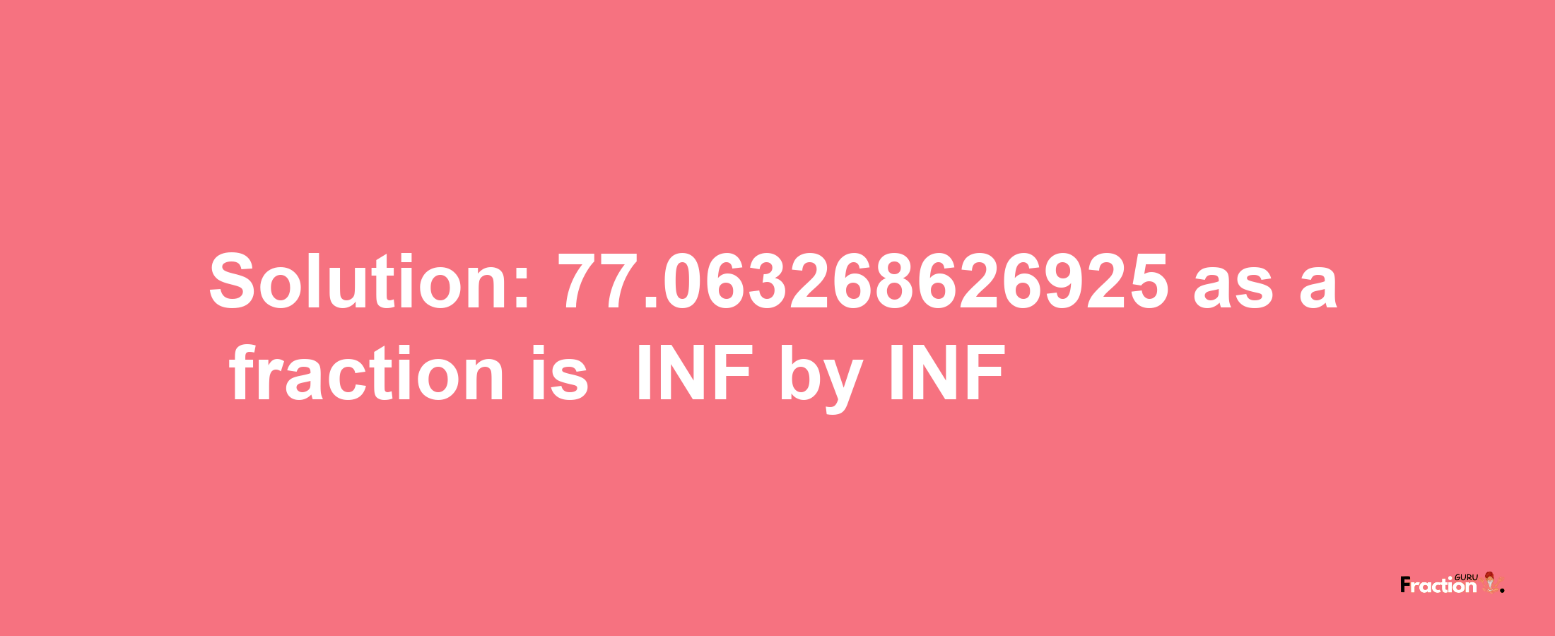 Solution:-77.063268626925 as a fraction is -INF/INF