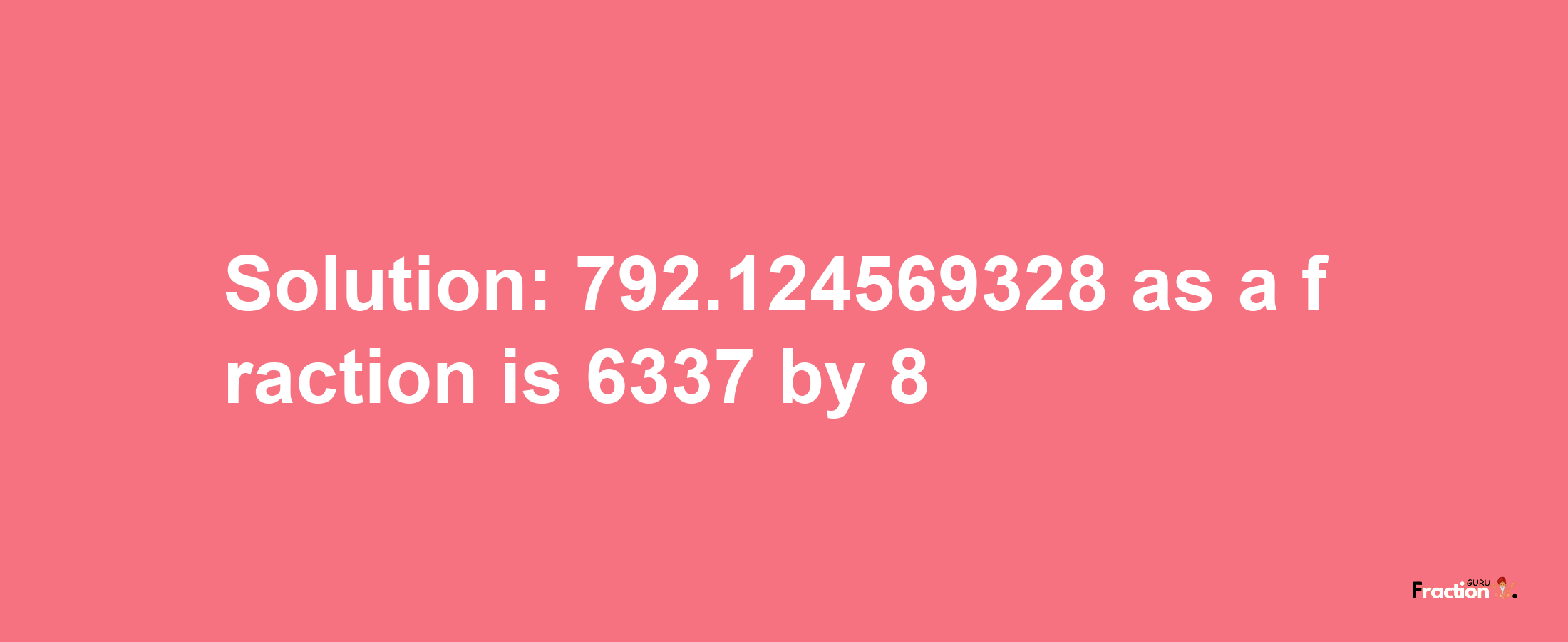 Solution:792.124569328 as a fraction is 6337/8