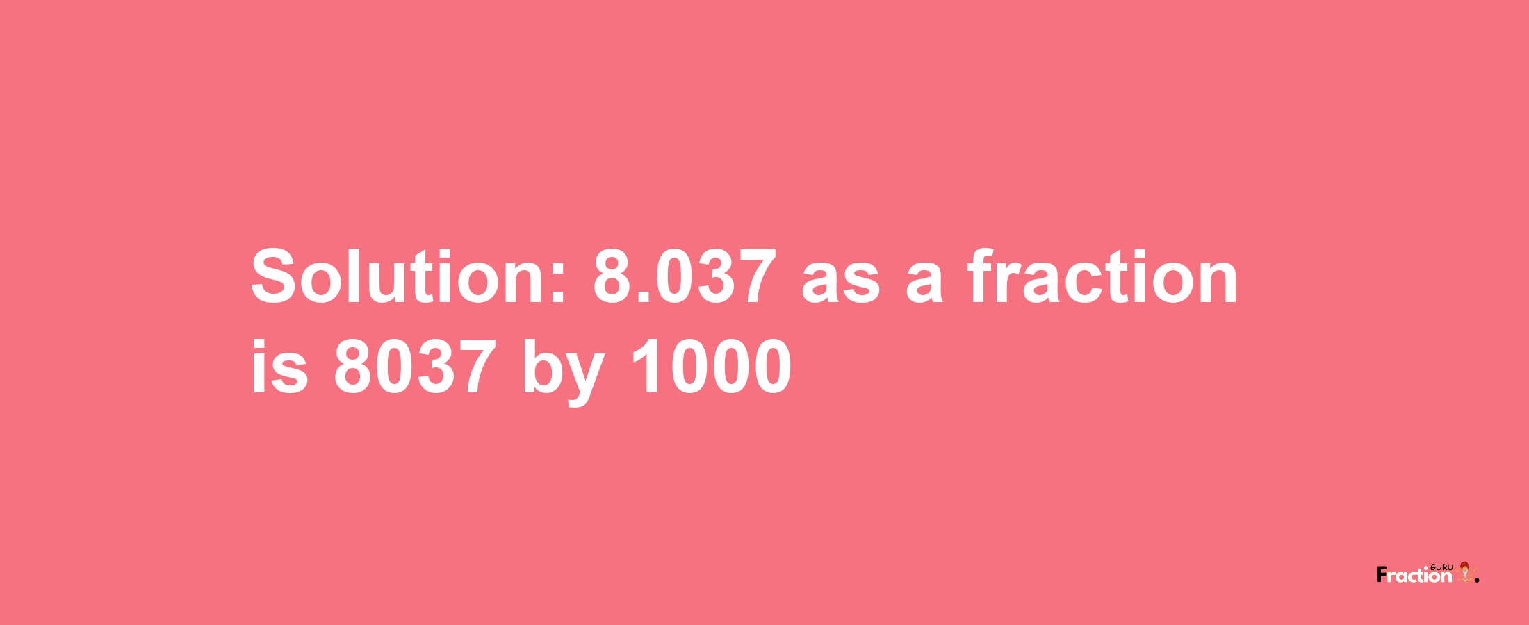 Solution:8.037 as a fraction is 8037/1000