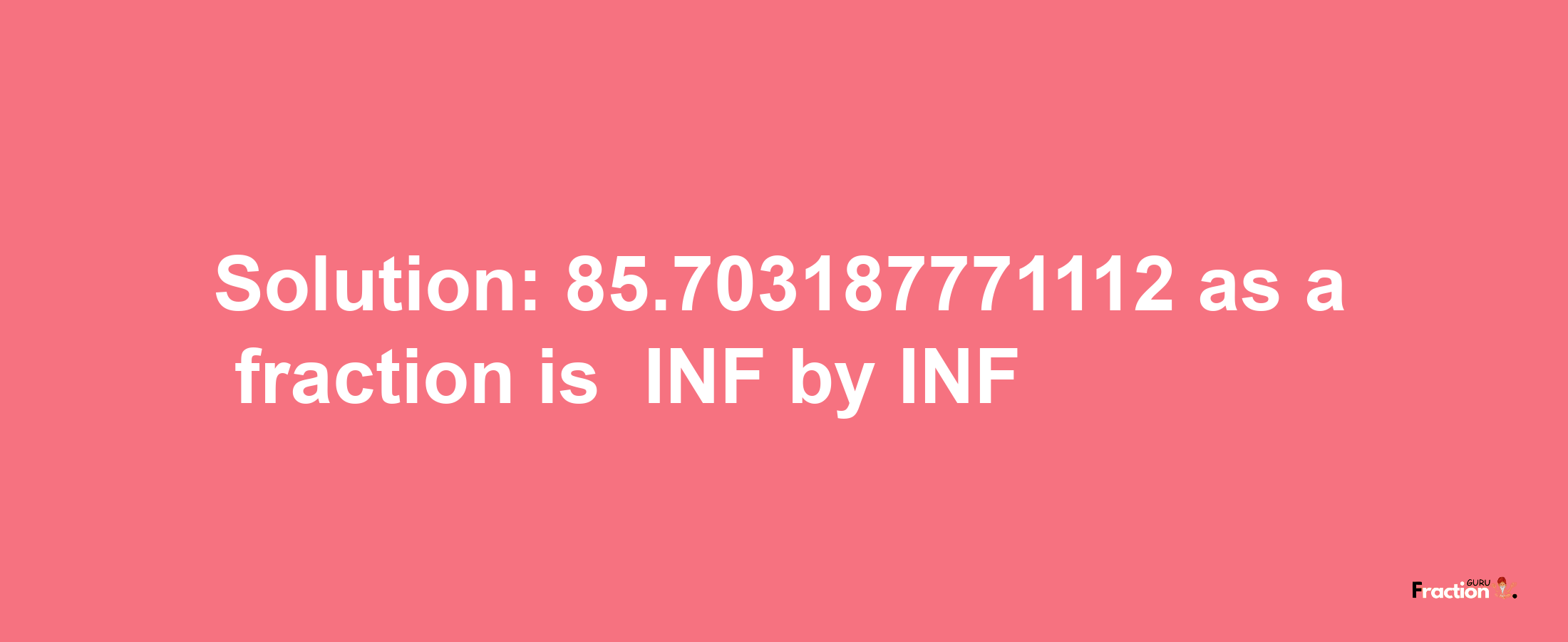 Solution:-85.703187771112 as a fraction is -INF/INF