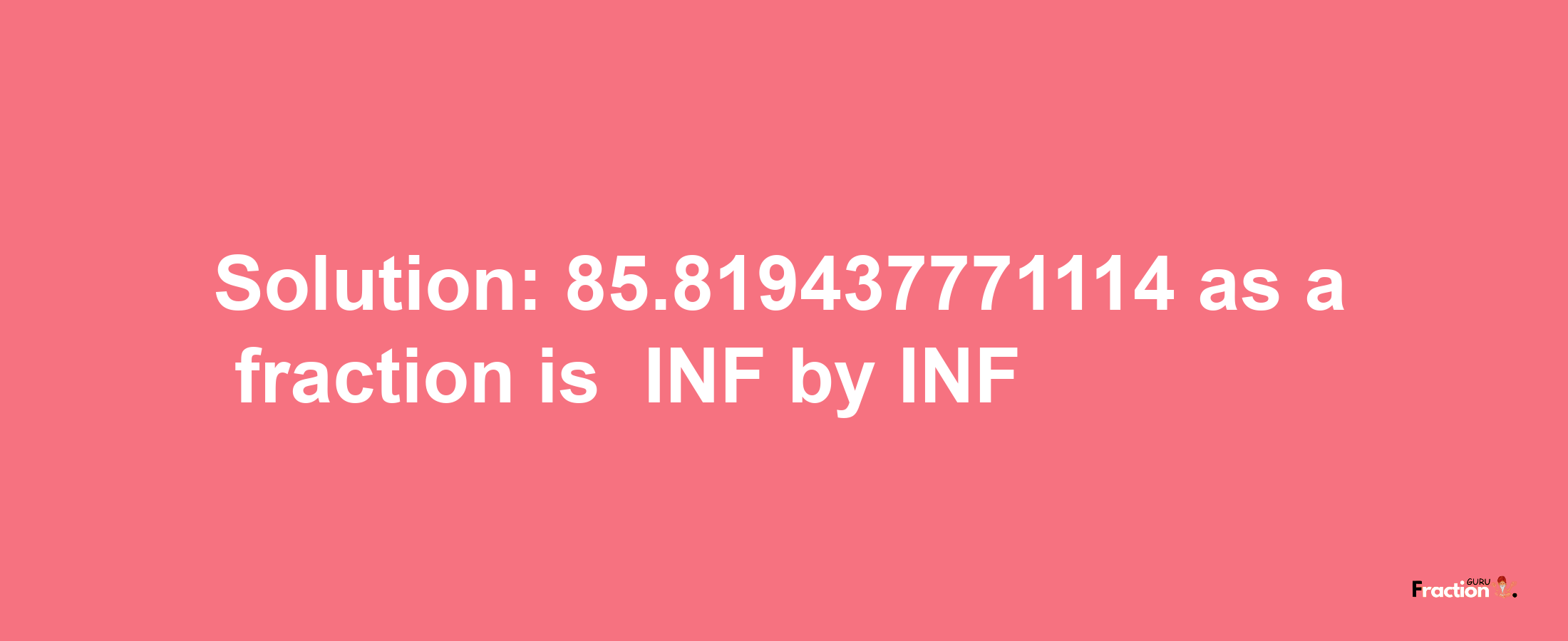 Solution:-85.819437771114 as a fraction is -INF/INF