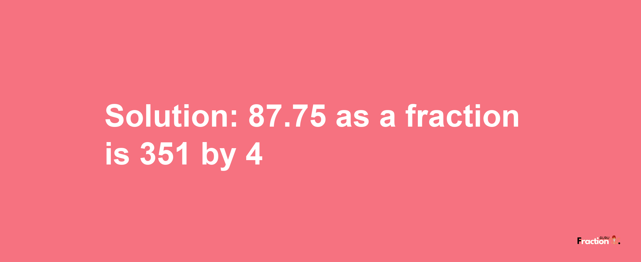 Solution:87.75 as a fraction is 351/4