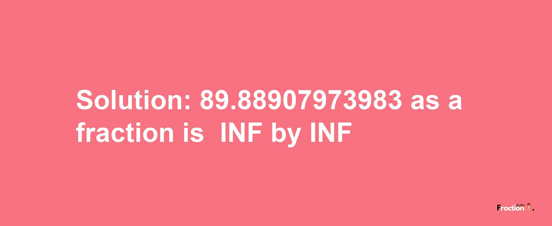 Solution:-89.88907973983 as a fraction is -INF/INF