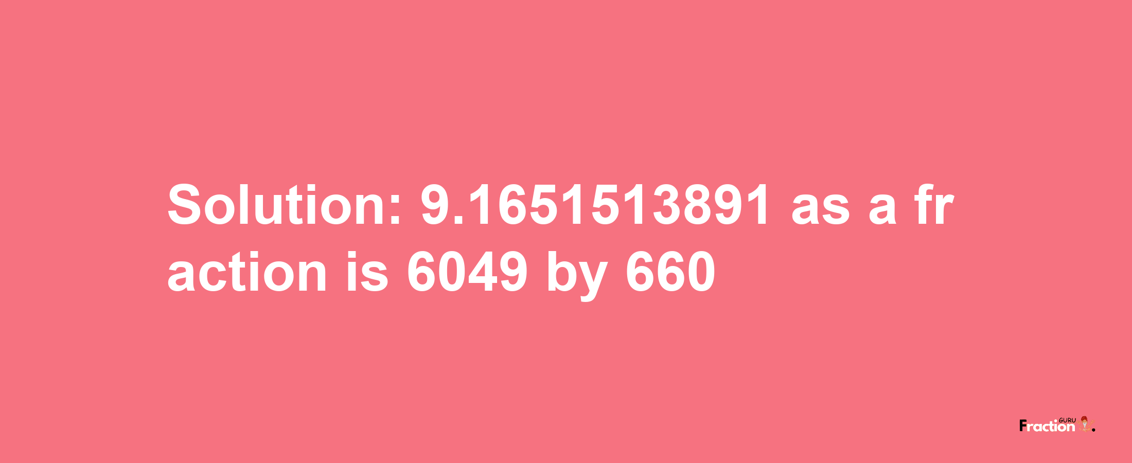 Solution:9.1651513891 as a fraction is 6049/660