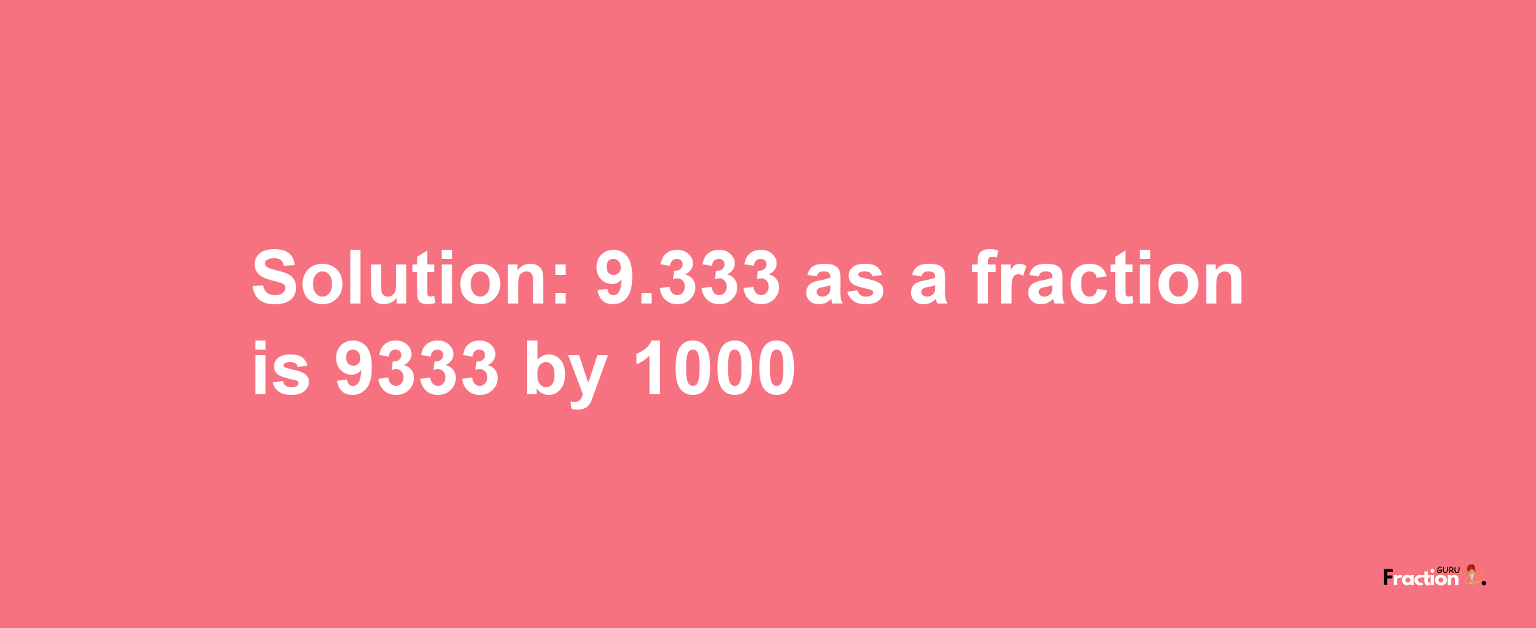 Solution:9.333 as a fraction is 9333/1000