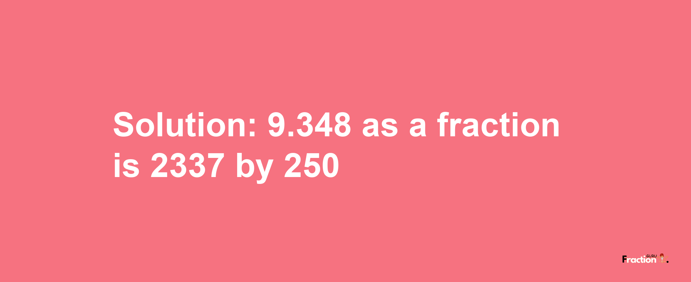 Solution:9.348 as a fraction is 2337/250