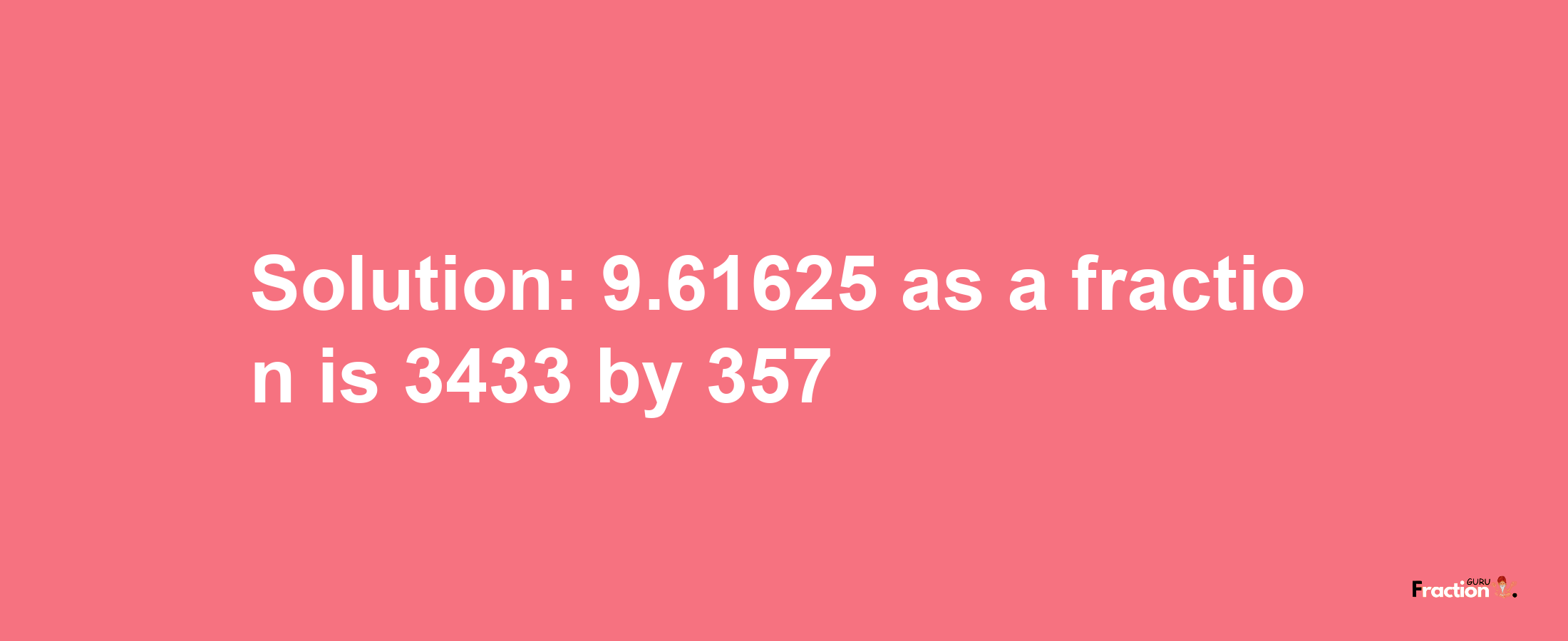 Solution:9.61625 as a fraction is 3433/357