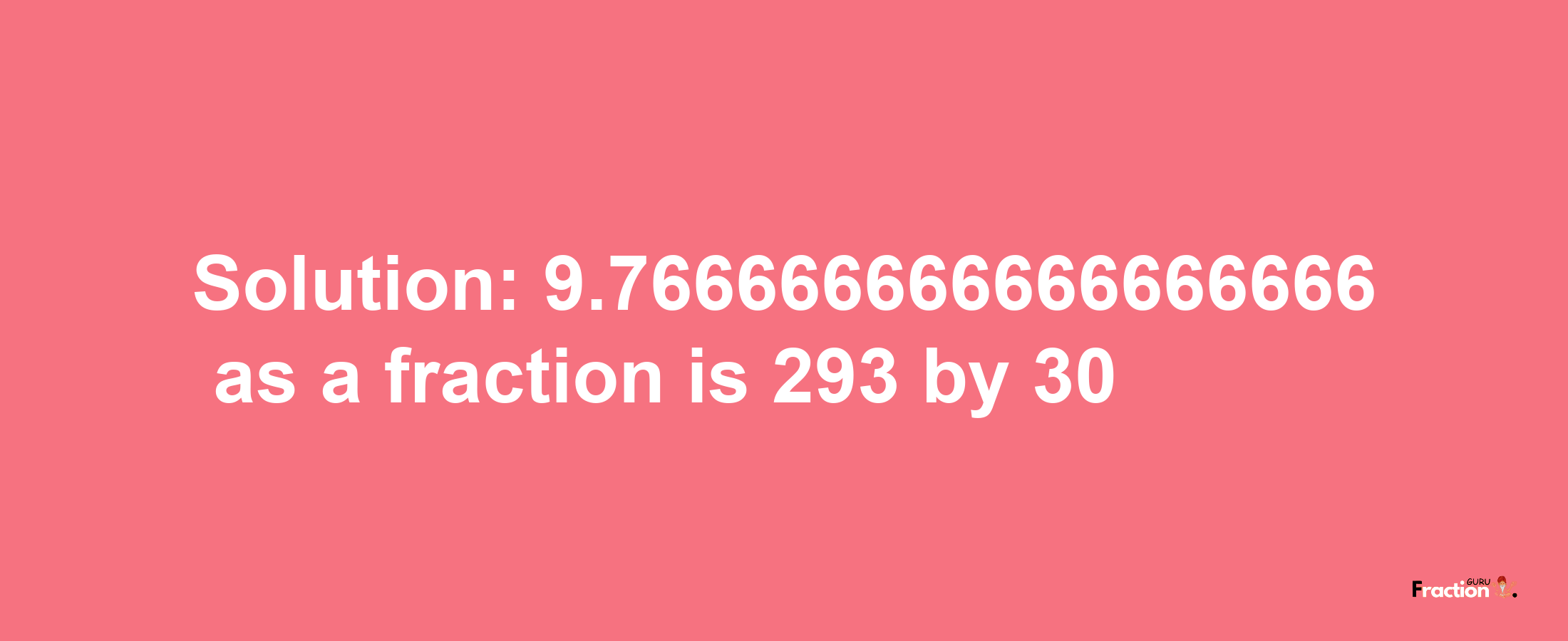 Solution:9.766666666666666666 as a fraction is 293/30