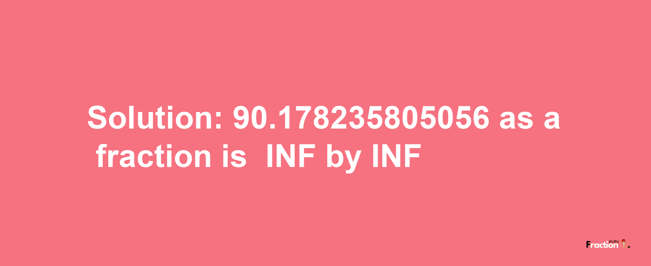 Solution:-90.178235805056 as a fraction is -INF/INF