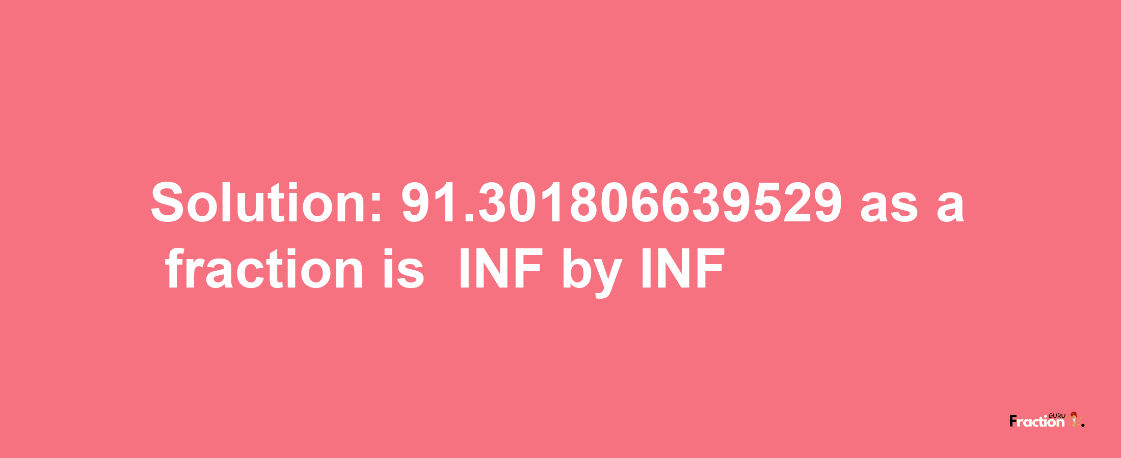 Solution:-91.301806639529 as a fraction is -INF/INF