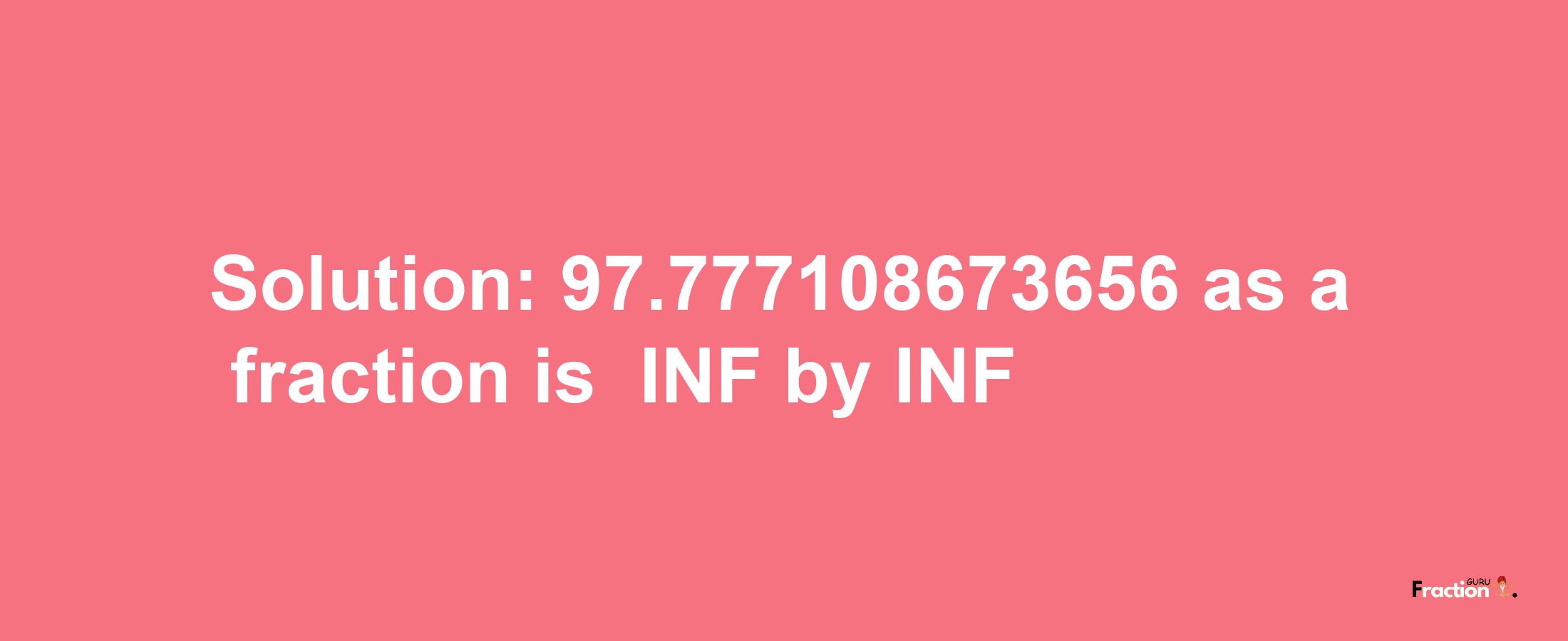 Solution:-97.777108673656 as a fraction is -INF/INF